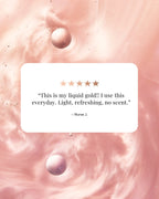A square white card with rounded corners displaying a customer review quote: “This is my liquid gold!! I use this everyday. Light, refreshing, no scent."