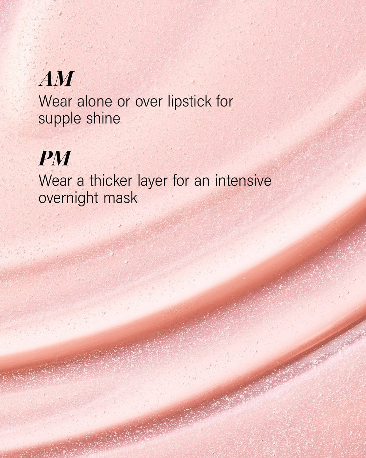 A close-up cosmetic texture shot of a glossy peach-pink lip product with overlaid text reading 'AM Wear alone or over lipstick for supple shine' and 'PM Wear a thicker layer for an intensive overnight mask.'.